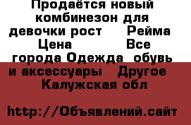 Продаётся новый комбинезон для девочки рост 140 Рейма › Цена ­ 6 500 - Все города Одежда, обувь и аксессуары » Другое   . Калужская обл.